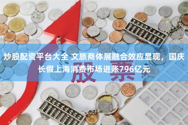 炒股配资平台大全 文旅商体展融合效应显现，国庆长假上海消费市场进账796亿元
