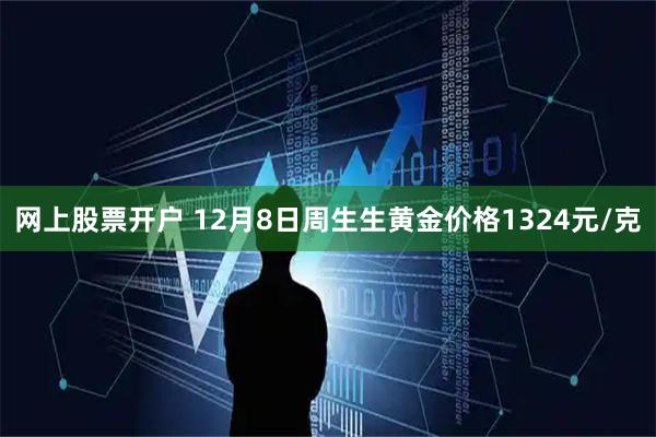 网上股票开户 12月8日周生生黄金价格1324元/克