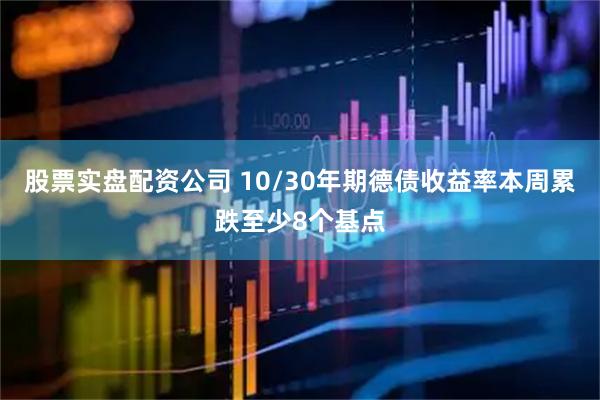 股票实盘配资公司 10/30年期德债收益率本周累跌至少8个基点